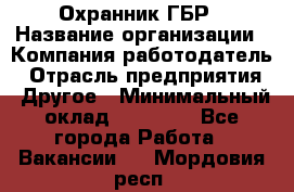 Охранник ГБР › Название организации ­ Компания-работодатель › Отрасль предприятия ­ Другое › Минимальный оклад ­ 19 000 - Все города Работа » Вакансии   . Мордовия респ.